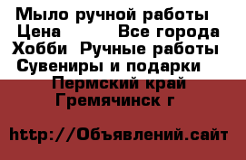 Мыло ручной работы › Цена ­ 100 - Все города Хобби. Ручные работы » Сувениры и подарки   . Пермский край,Гремячинск г.